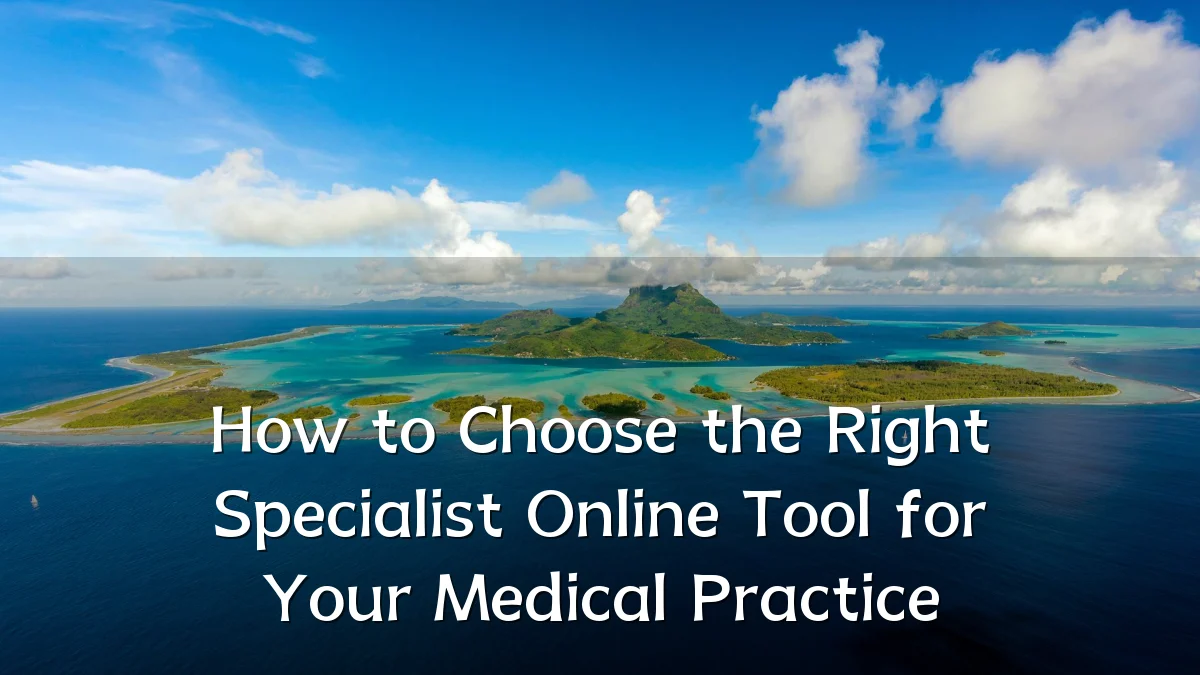How to Choose the Right Specialist Online Tool for Your Medical Practice