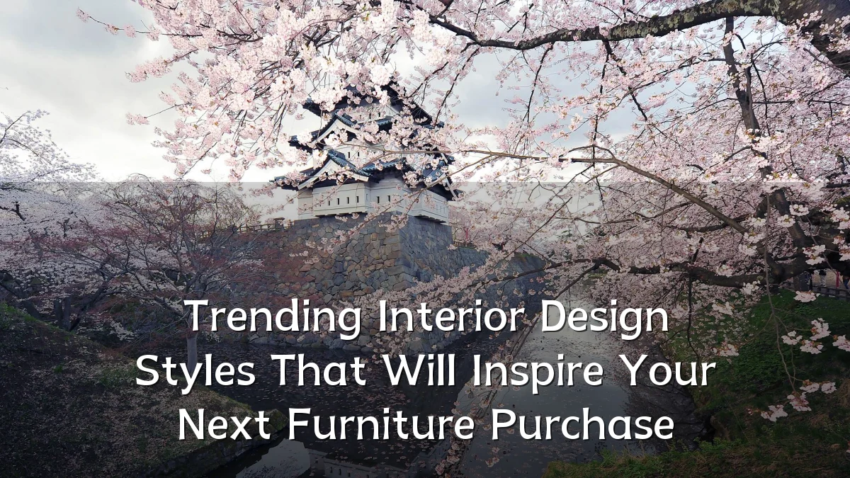 Trending Interior Design Styles That Will Inspire Your Next Furniture Purchase