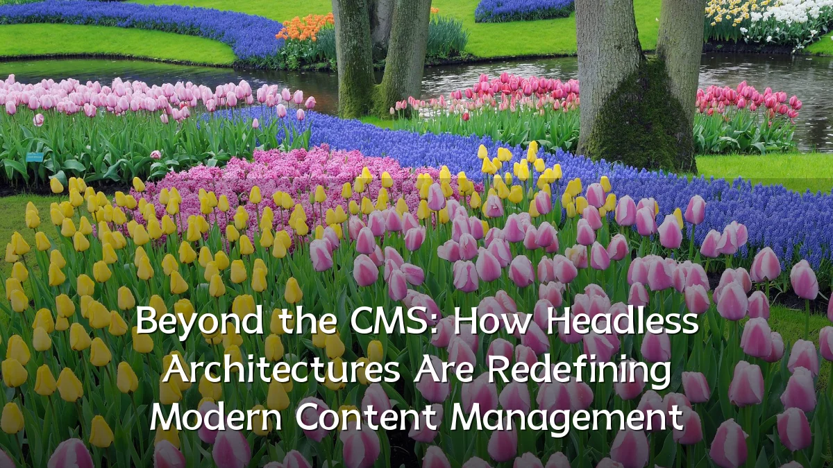 Beyond the CMS: How Headless Architectures Are Redefining Modern Content Management