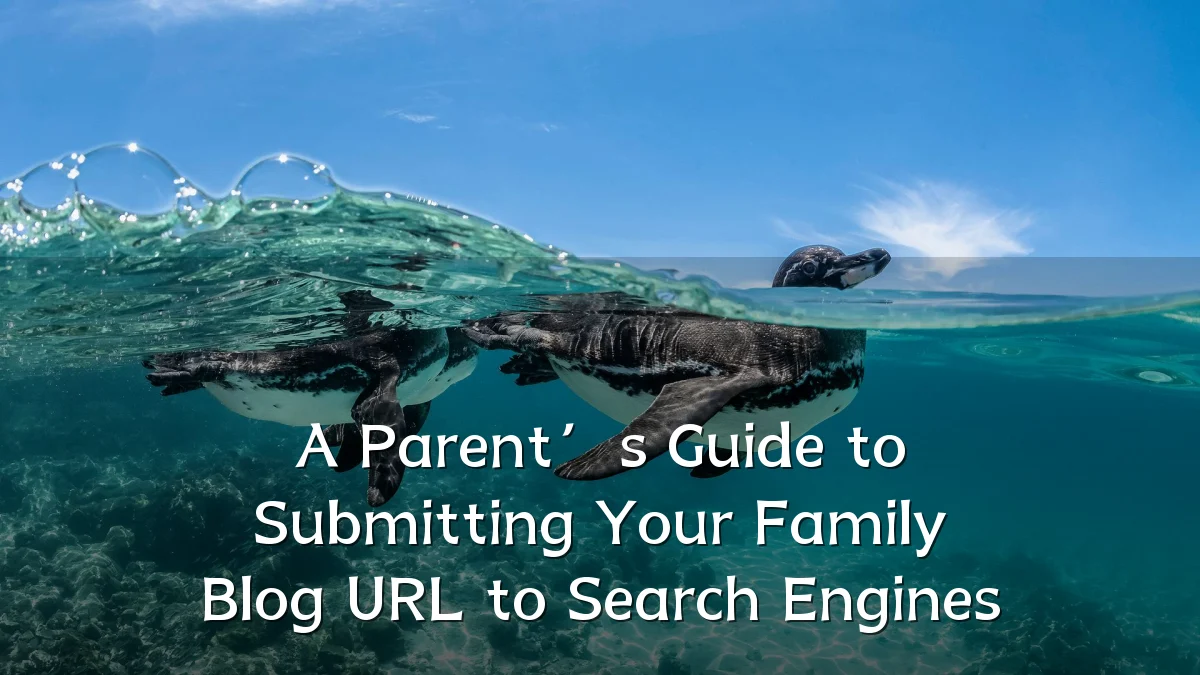 A Parent’s Guide to Submitting Your Family Blog URL to Search Engines