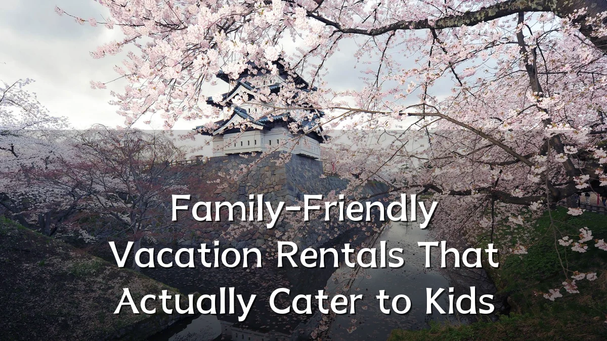 Family-Friendly Vacation Rentals That Actually Cater to Kids