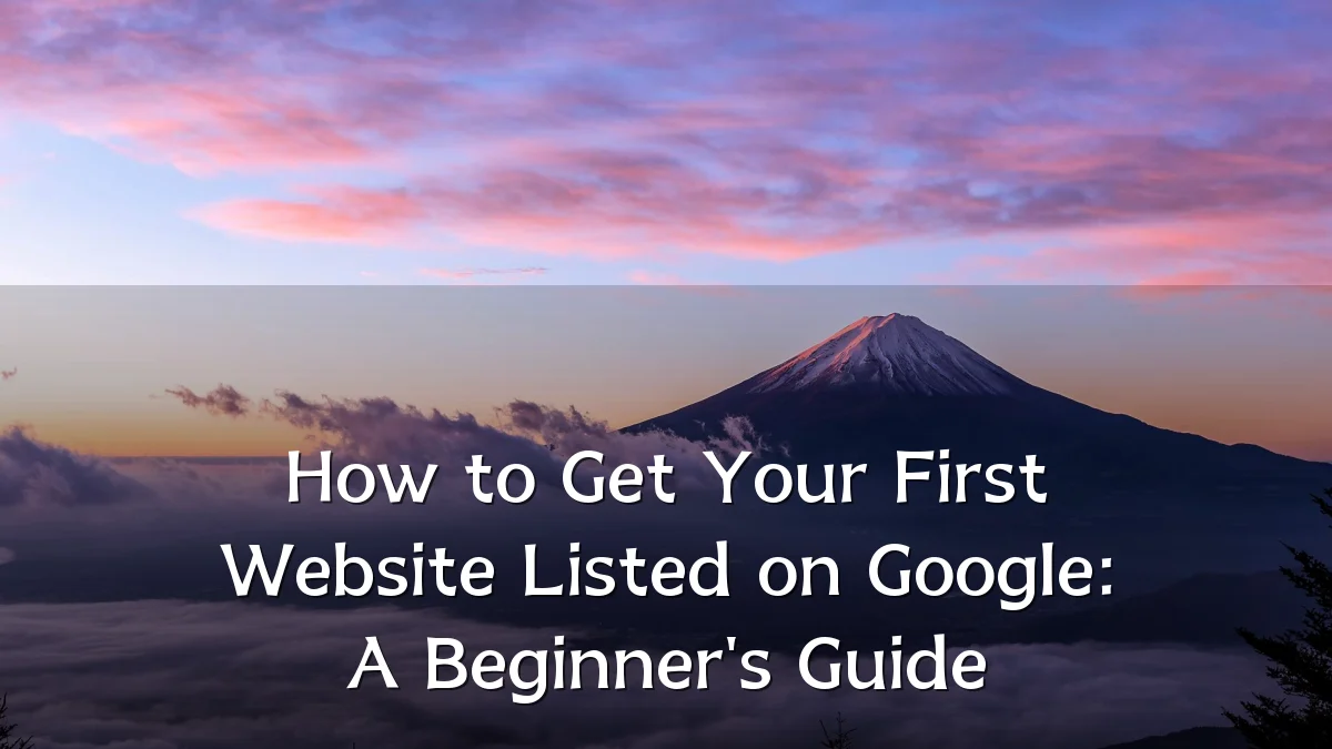 How to Get Your First Website Listed on Google: A Beginner's Guide