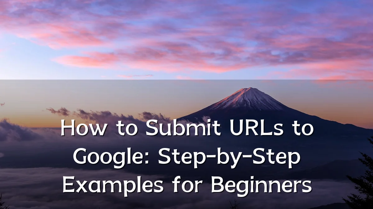 How to Submit URLs to Google: Step-by-Step Examples for Beginners