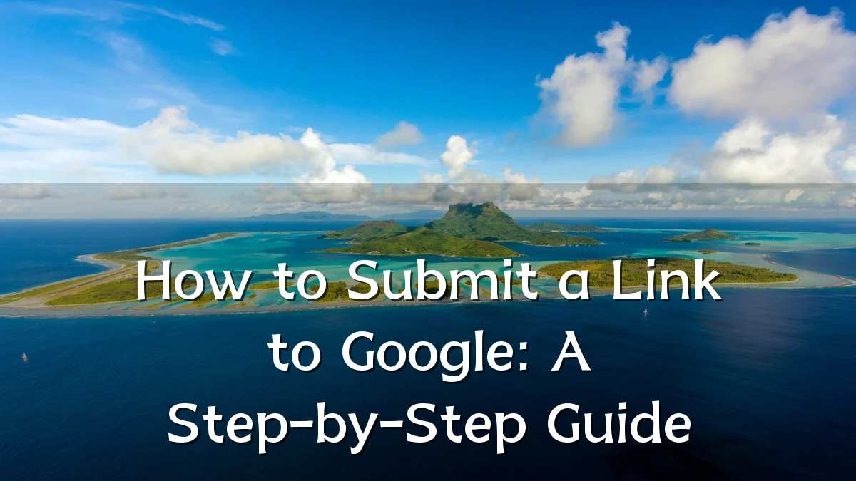 How to Submit a Link to Google: A Step-by-Step Guide