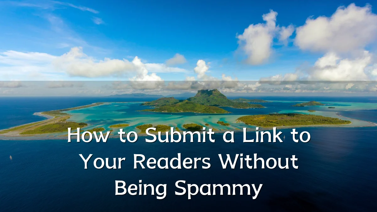How to Submit a Link to Your Readers Without Being Spammy
