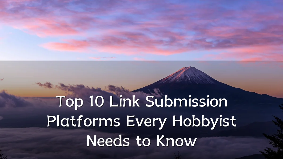 Top 10 Link Submission Platforms Every Hobbyist Needs to Know